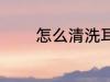 怎么清洗耳钉 然后清洗耳钉