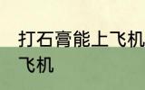 打石膏能上飞机吗 打石膏可不可以上飞机