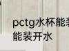 pctg水杯能装开水吗 pctg水杯是否能装开水
