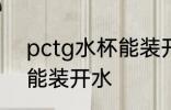 pctg水杯能装开水吗 pctg水杯是否能装开水