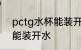 pctg水杯能装开水吗 pctg水杯是否能装开水