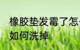 橡胶垫发霉了怎么洗掉 橡胶垫发霉了如何洗掉