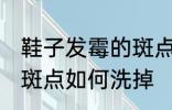 鞋子发霉的斑点怎么洗掉 鞋子发霉的斑点如何洗掉