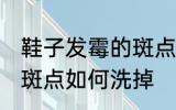 鞋子发霉的斑点怎么洗掉 鞋子发霉的斑点如何洗掉