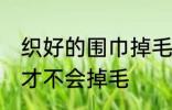 织好的围巾掉毛怎么处理 如何做围巾才不会掉毛