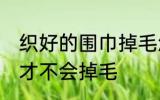 织好的围巾掉毛怎么处理 如何做围巾才不会掉毛