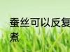 蚕丝可以反复煮吗 蚕茧可不可以反复煮