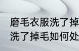 磨毛衣服洗了掉毛怎么处理 磨毛衣服洗了掉毛如何处理