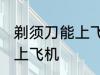 剃须刀能上飞机吗 剃须刀可不可以拿上飞机