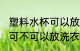 塑料水杯可以放洗衣机里吗 塑料水杯可不可以放洗衣机里