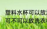 塑料水杯可以放洗衣机里吗 塑料水杯可不可以放洗衣机里