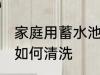 家庭用蓄水池清洗方法 家庭用蓄水池如何清洗