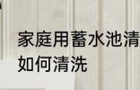 家庭用蓄水池清洗方法 家庭用蓄水池如何清洗