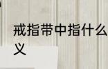 戒指带中指什么意思 戒指带中指的含义