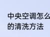 中央空调怎么清洗比较干净 中央空调的清洗方法