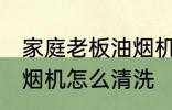 家庭老板油烟机清洗方法 家庭老板油烟机怎么清洗