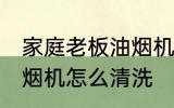 家庭老板油烟机清洗方法 家庭老板油烟机怎么清洗