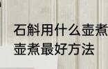 石斛用什么壶煮最好方法 石斛用哪种壶煮最好方法