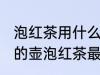 泡红茶用什么泥作壶最好 用哪种泥做的壶泡红茶最好