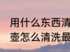 用什么东西清洗冰碛岩壶最好 冰碛岩壶怎么清洗最好