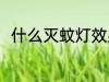 什么灭蚊灯效果最好 灭蚊灯怎么选