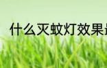 什么灭蚊灯效果最好 灭蚊灯怎么选