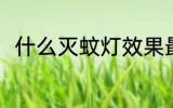什么灭蚊灯效果最好 灭蚊灯怎么选