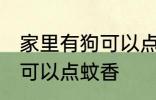家里有狗可以点蚊香吗 家里有狗可不可以点蚊香