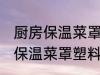 厨房保温菜罩塑料是食品级的吗 厨房保温菜罩塑料是不是食品级的