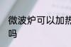 微波炉可以加热汤吗 微波炉能加热汤吗