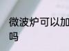 微波炉可以加热汤吗 微波炉能加热汤吗