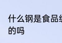 什么钢是食品级的吗 哪种钢是食品级的吗