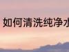 如何清洗纯净水桶 怎么清洗纯净水桶