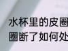 水杯里的皮圈断了怎么办 水杯里的皮圈断了如何处理
