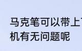 马克笔可以带上飞机吗 马克笔带上飞机有无问题呢