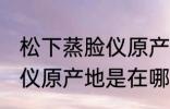 松下蒸脸仪原产地是中国吗 松下蒸脸仪原产地是在哪里