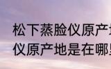 松下蒸脸仪原产地是中国吗 松下蒸脸仪原产地是在哪里