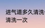 进气道多久清洗一次 进气道多长时间清洗一次