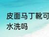 皮面马丁靴可以水洗吗 皮面马丁靴能水洗吗