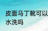 皮面马丁靴可以水洗吗 皮面马丁靴能水洗吗