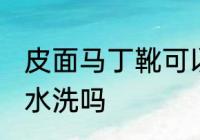 皮面马丁靴可以水洗吗 皮面马丁靴能水洗吗