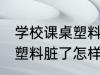学校课桌塑料脏了如何清洗 学校课桌塑料脏了怎样清洗