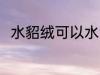 水貂绒可以水洗吗 水貂绒能水洗吗