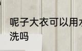 呢子大衣可以用水洗吗 呢子大衣能水洗吗