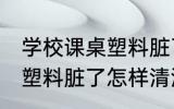 学校课桌塑料脏了如何清洗 学校课桌塑料脏了怎样清洗