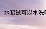水貂绒可以水洗吗 水貂绒能水洗吗