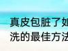 真皮包脏了如何清洗 皮包脏了怎么清洗的最佳方法