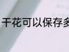 干花可以保存多久 干花能以保存多久