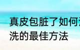 真皮包脏了如何清洗 皮包脏了怎么清洗的最佳方法
