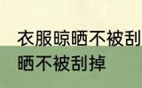 衣服晾晒不被刮掉的方法 衣服怎么晾晒不被刮掉